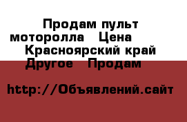 Продам пульт моторолла › Цена ­ 300 - Красноярский край Другое » Продам   